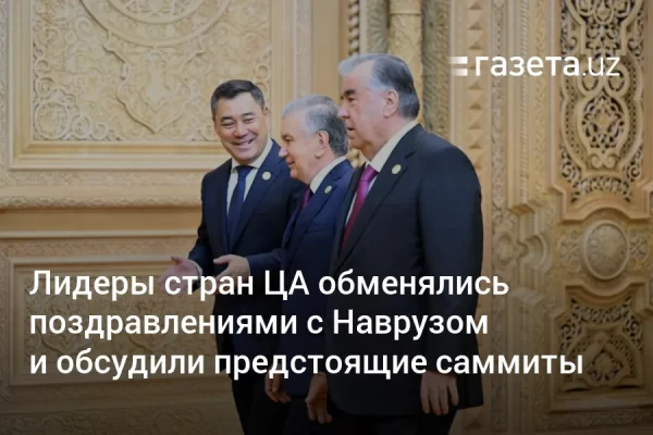 Лидеры стран Центральной Азии обменялись поздравлениями с Наврузом и обсудили предстоящие саммиты