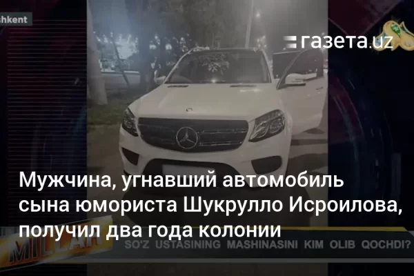 Мужчина, угнавший автомобиль сына юмориста Шукрулло Исроилова, получил два года колонии