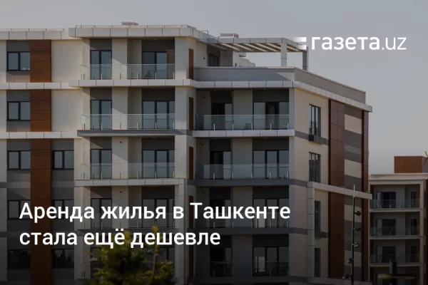 Аренда жилья в Ташкенте стала ещё дешевле