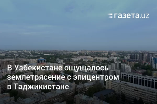 В Узбекистане ощущалось землетрясение с эпицентром в Таджикистане