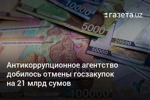Антикоррупционное агентство добилось отмены госзакупок на 21 млрд сумов