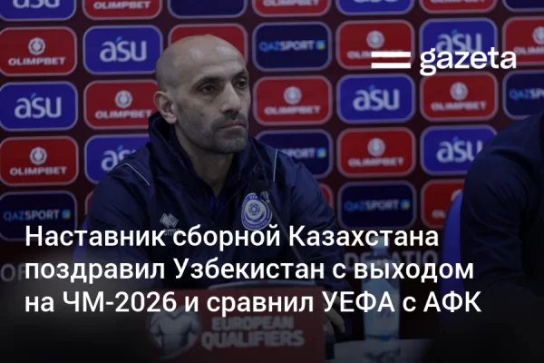 Наставник сборной Казахстана поздравил Узбекистан с выходом на ЧМ-2026 и сравнил УЕФА с АФК