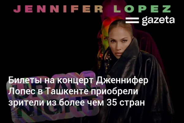 Билеты на концерт Дженнифер Лопес в Ташкенте приобрели зрители из более чем 35 стран