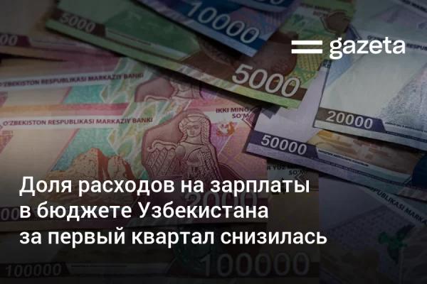 Доля расходов на зарплаты в бюджете Узбекистана за первый квартал снизилась