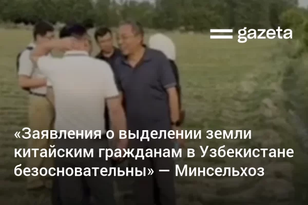 «Заявления о выделении земли китайским гражданам в Узбекистане безосновательны» — Минсельхоз